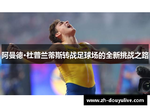 阿曼德·杜普兰蒂斯转战足球场的全新挑战之路