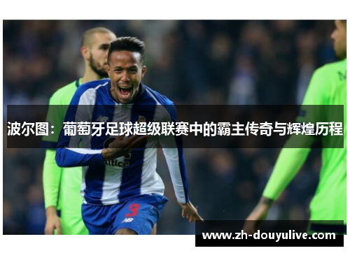 波尔图：葡萄牙足球超级联赛中的霸主传奇与辉煌历程