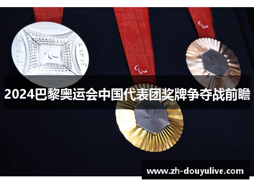 2024巴黎奥运会中国代表团奖牌争夺战前瞻
